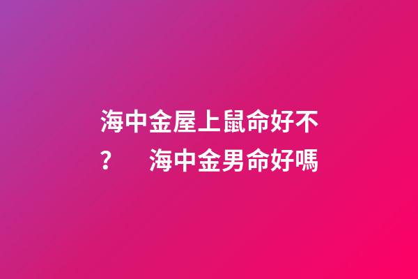海中金屋上鼠命好不？　海中金男命好嗎